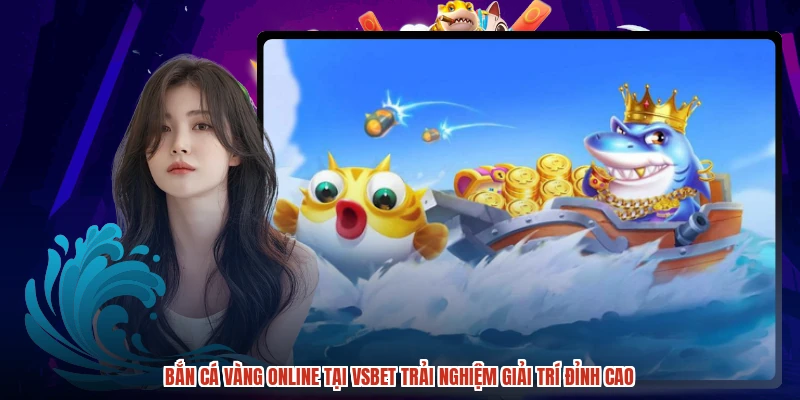 Bắn cá Vàng online tại VSBET trải nghiệm giải trí đỉnh cao