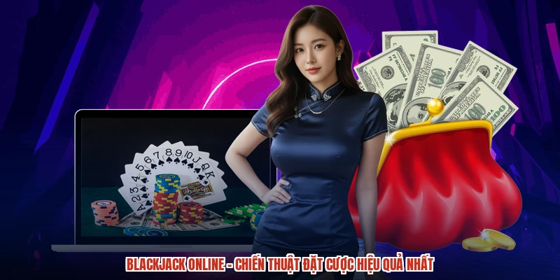 Blackjack online - Chiến Thuật Đặt Cược Hiệu Quả Nhất