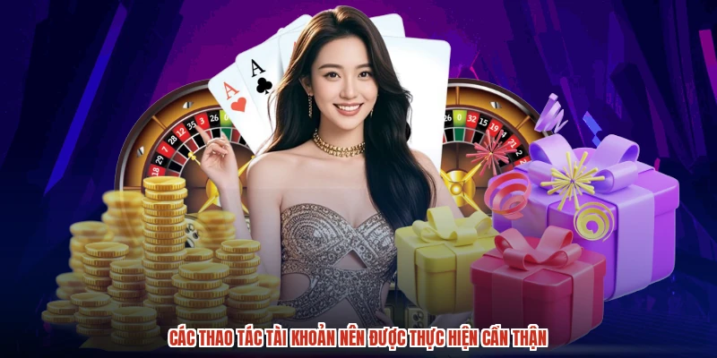 Các thao tác tài khoản nên được thực hiện cẩn thận