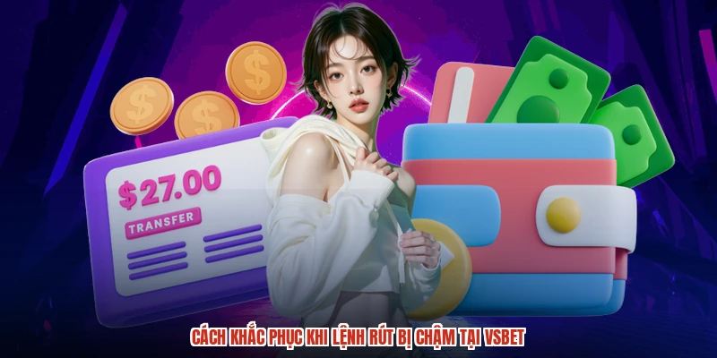 Cách khắc phục khi lệnh rút bị chậm tại VSBET