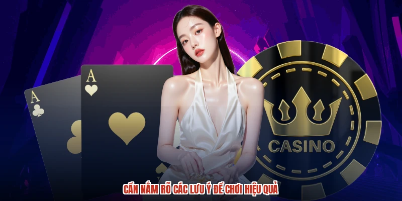 Cần nắm rõ các lưu ý để chơi hiệu quả