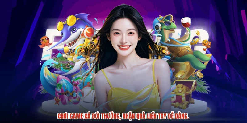 Chơi game cá đổi thưởng, nhận quà liền tay dễ dàng.