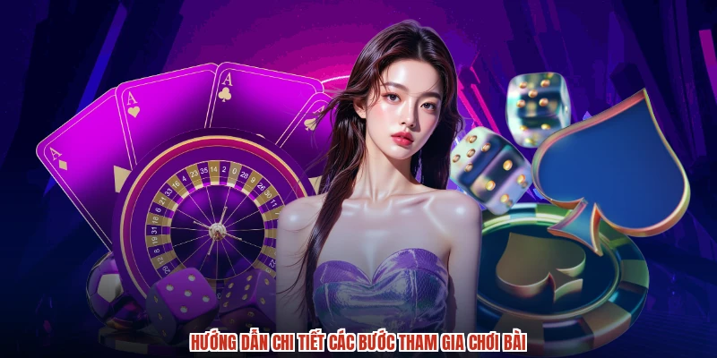 Hướng dẫn chi tiết các bước tham gia chơi bài