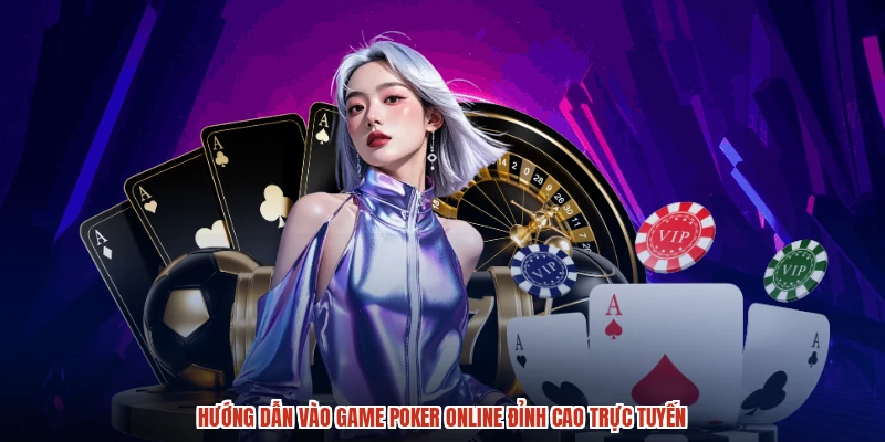Hướng dẫn vào game Poker online đỉnh cao trực tuyến