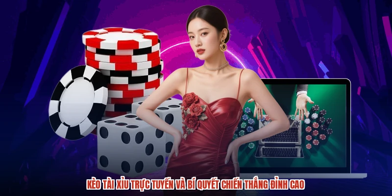 Kèo tài xỉu trực tuyến và bí quyết chiến thắng đỉnh cao