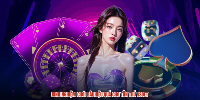 Kinh nghiệm chơi bài hiệu quả cho tân thủ VSBET