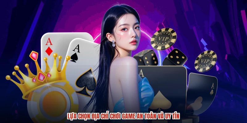 Lựa chọn địa chỉ chơi game an toàn và uy tín