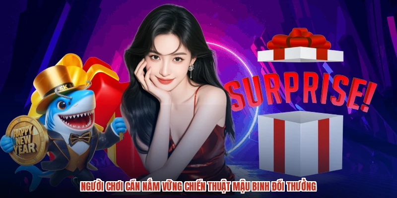 Người chơi cần nắm vững chiến thuật Mậu Binh đổi thưởng