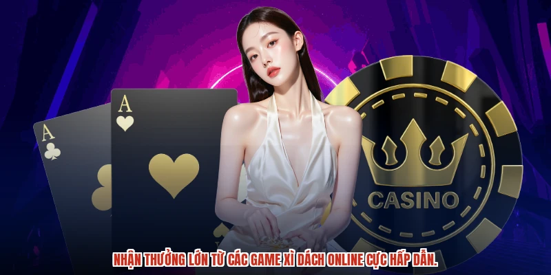 Nhận thưởng lớn từ các game Xì Dách online cực hấp dẫn.