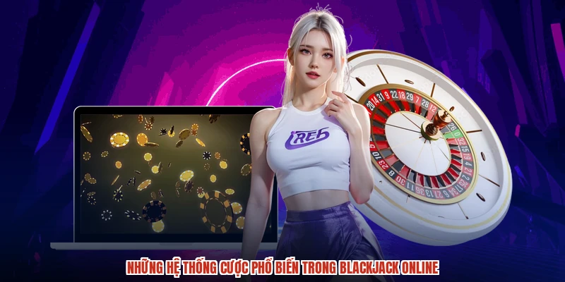 Những hệ thống cược phổ biến trong Blackjack online