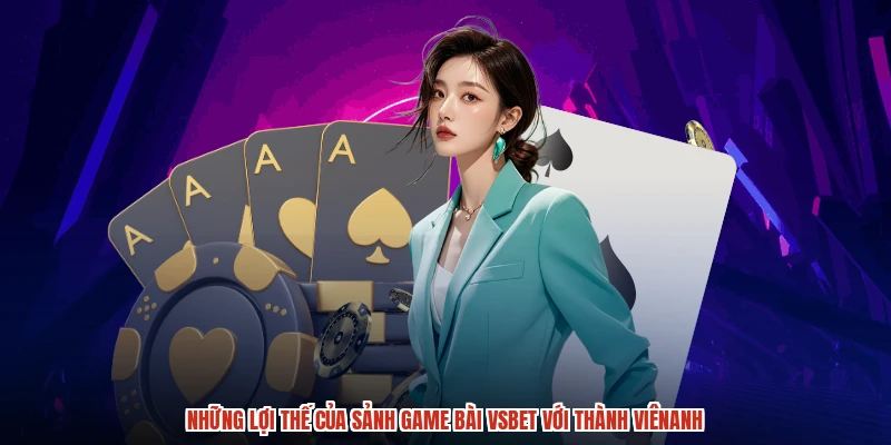 Những lợi thế của sảnh game bài VSBET với thành viênanh