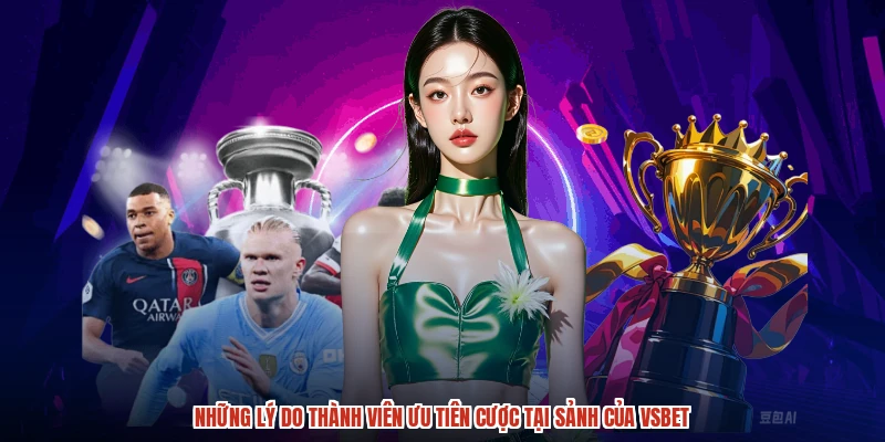 Những lý do thành viên ưu tiên cược tại sảnh của VSBET