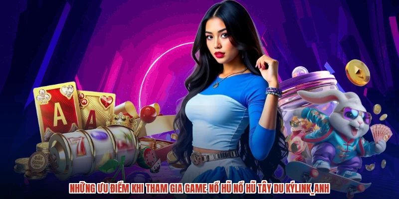 Những ưu điểm khi tham gia game nổ hũ Nổ hũ Tây du kýlink_anh