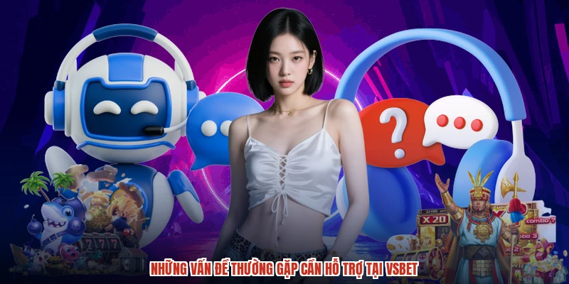 Những vấn đề thường gặp cần hỗ trợ tại VSBET