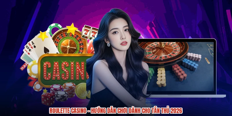 Roulette casino - Hướng Dẫn Chơi Dành Cho Tân Thủ 2026