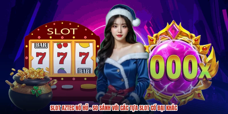 Slot Aztec nổ hũ - So Sánh Với Các Tựa Slot Cổ Đại Khác