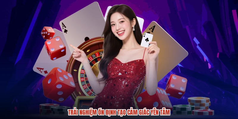 Trải nghiệm ổn định tạo cảm giác yên tâm