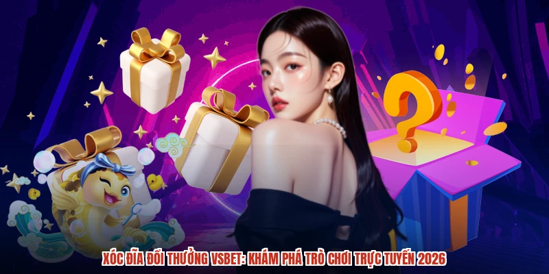 Xóc đĩa đổi thưởng VSBET: Khám phá trò chơi trực tuyến 2026